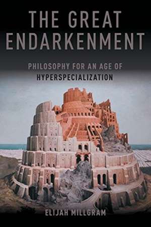 The Great Endarkenment: Philosophy in an Age of Hyperspecialization de Elijah Millgram