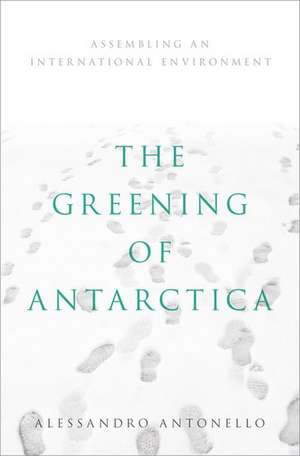 The Greening of Antarctica: Assembling an International Environment de Alessandro Antonello