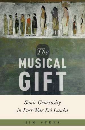 The Musical Gift: Sonic Generosity in Post-War Sri Lanka de Jim Sykes