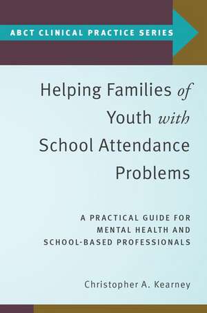 Helping Families of Youth with School Attendance Problems: A Practical Guide for Mental Health and School-Based Professionals de Christopher A. Kearney