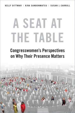 A Seat at the Table: Congresswomen's Perspectives on Why Their Presence Matters de Kelly Dittmar