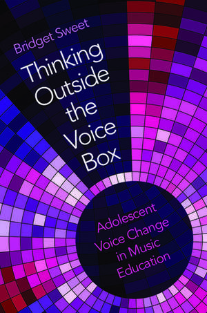 Thinking Outside the Voice Box: Adolescent Voice Change in Music Education de Bridget Sweet