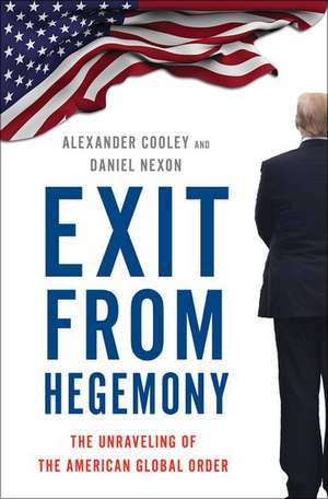 Exit from Hegemony: The Unraveling of the American Global Order de Alexander Cooley