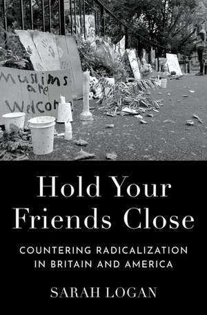 Hold Your Friends Close: Countering Radicalization in Britain and America de Sarah Logan