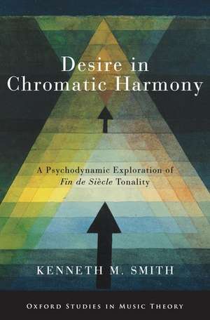 Desire in Chromatic Harmony: A Psychodynamic Exploration of Fin de Siècle Tonality de Kenneth M. Smith