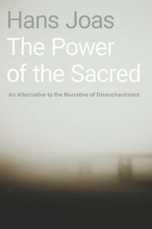 The Power of the Sacred: An Alternative to the Narrative of Disenchantment de Hans Joas