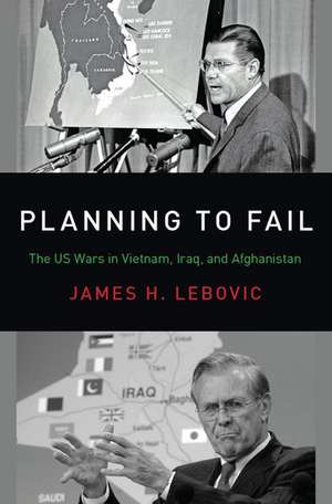 Planning to Fail: The US Wars in Vietnam, Iraq, and Afghanistan de James H. Lebovic