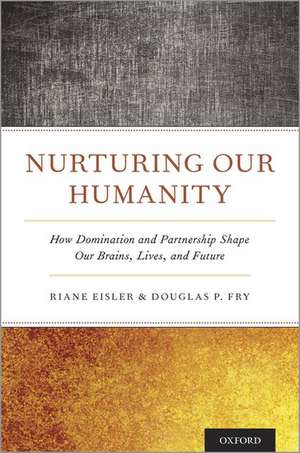 Nurturing Our Humanity: How Domination and Partnership Shape Our Brains, Lives, and Future de Riane Eisler