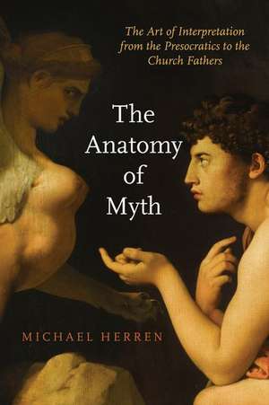 The Anatomy of Myth: The Art of Interpretation from the Presocratics to the Church Fathers de Michael Herren