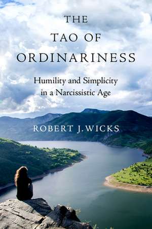 The Tao of Ordinariness: Humility and Simplicity in a Narcissistic Age de Robert J. Wicks