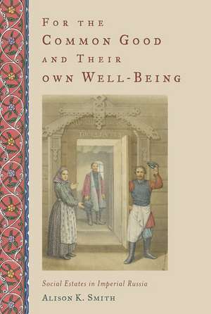 For the Common Good and Their Own Well-Being: Social Estates in Imperial Russia de Alison K. Smith