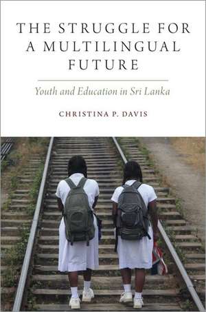 The Struggle for a Multilingual Future: Youth and Education in Sri Lanka de Christina P. Davis