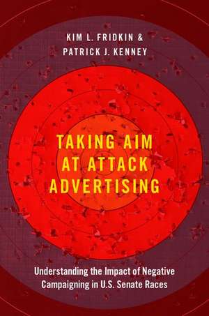 Taking Aim at Attack Advertising: Understanding the Impact of Negative Campaigning in U.S. Senate Races de Kim Fridkin