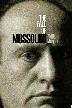 The Fall of Mussolini: Italy, the Italians, and the Second World War de Philip Morgan