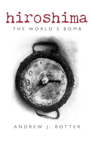 Hiroshima: The World's Bomb de Andrew J. Rotter