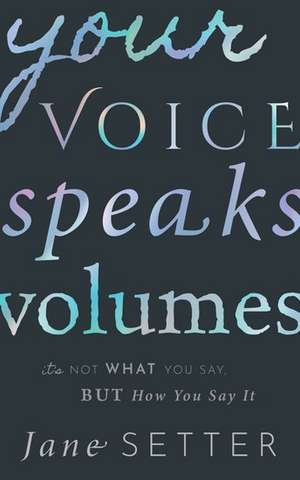 Your Voice Speaks Volumes: It's Not What You Say, But How You Say It de Jane Setter