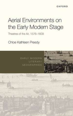 Aerial Environments on the Early Modern Stage: Theatres of the Air, 1576-1609 de Chloe Kathleen Preedy