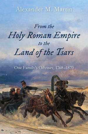 From the Holy Roman Empire to the Land of the Tsars: One Family's Odyssey, 1768-1870 de Alexander M. Martin