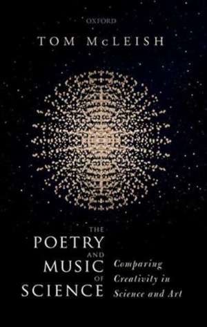 The Poetry and Music of Science: Comparing Creativity in Science and Art de Tom McLeish