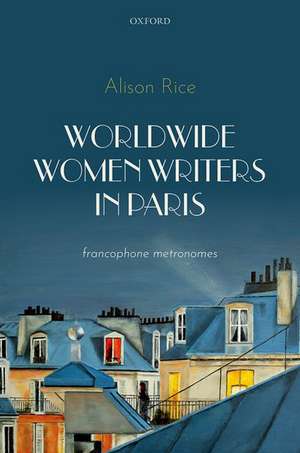 Worldwide Women Writers in Paris: Francophone Metronomes de Alison Rice