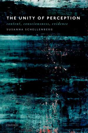 The Unity of Perception: Content, Consciousness, Evidence de Susanna Schellenberg