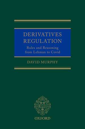 Derivatives Regulation: Rules and Reasoning from Lehman to Covid de David Murphy