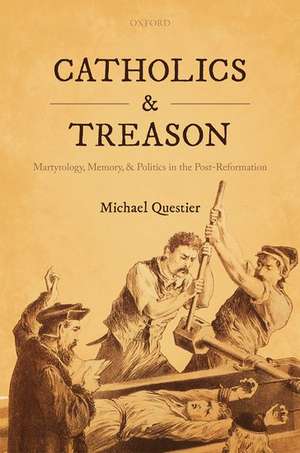 Catholics and Treason: Martyrology, Memory, and Politics in the Post-Reformation de Michael Questier