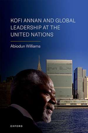 Kofi Annan and Global Leadership at the United Nations de Abiodun Williams