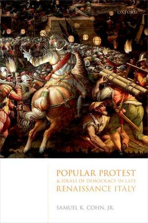 Popular Protest and Ideals of Democracy in Late Renaissance Italy de Jr. Samuel K. Cohn