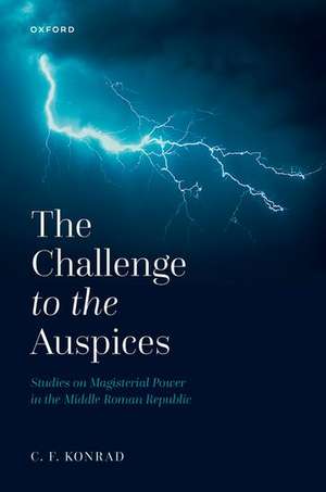 The Challenge to the Auspices: Studies on Magisterial Power in the Middle Roman Republic de C. F. Konrad