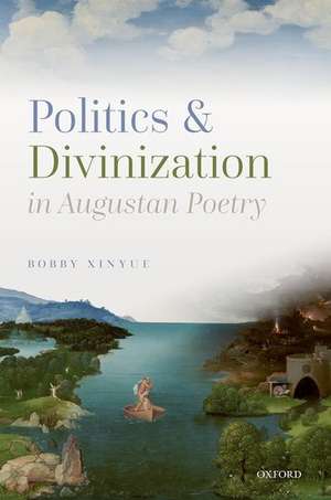 Politics and Divinization in Augustan Poetry de Bobby Xinyue