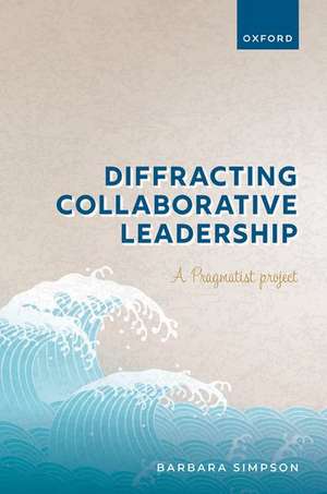 Diffracting Collaborative Leadership: A Pragmatist Project de Barbara Simpson