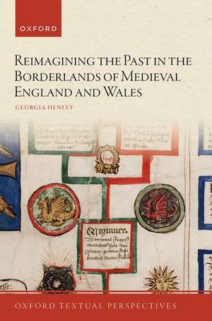 Reimagining the Past in the Borderlands of Medieval England and Wales de Georgia Henley