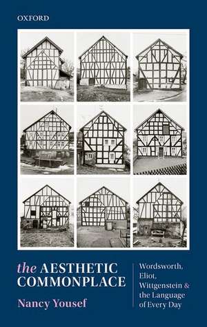 The Aesthetic Commonplace: Wordsworth, Eliot, Wittgenstein, and the Language of Every Day de Nancy Yousef