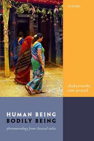 Human Being, Bodily Being: Phenomenology from Classical India de Chakravarthi Ram-Prasad