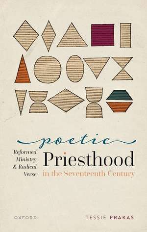 Poetic Priesthood in the Seventeenth Century: Reformed Ministry and Radical Verse de Tessie Prakas