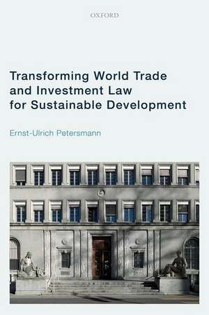 Transforming World Trade and Investment Law for Sustainable Development de Ernst-Ulrich Petersmann