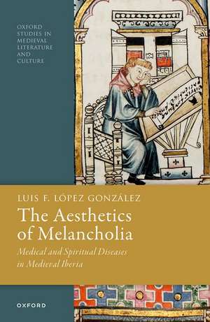 The Aesthetics of Melancholia: Medical and Spiritual Diseases in Medieval Iberia de Luis F. López González