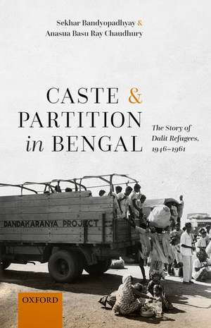 Caste and Partition in Bengal: The Story of Dalit Refugees, 1946-1961 de Sekhar Bandyopadhyay