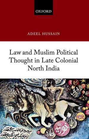 Law and Muslim Political Thought in Late Colonial North India de Adeel Hussain