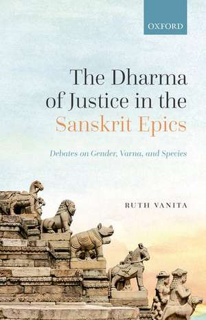 The Dharma of Justice in the Sanskrit Epics: Debates on Gender, Varna, and Species de Ruth Vanita