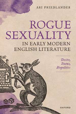 Rogue Sexuality in Early Modern English Literature: Desire, Status, Biopolitics de Ari Friedlander