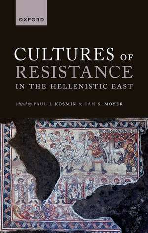 Cultures of Resistance in the Hellenistic East de Paul J. Kosmin