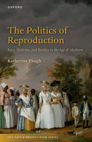 The Politics of Reproduction: Race, Medicine, and Fertility in the Age of Abolition de Katherine Paugh