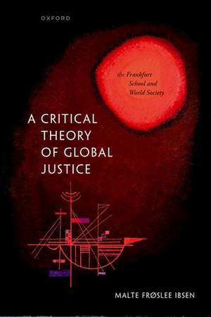 A Critical Theory of Global Justice: The Frankfurt School and World Society de Malte Frøslee Ibsen