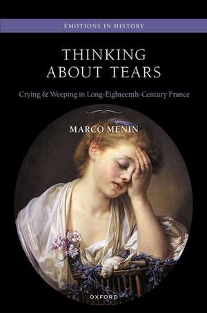 Thinking About Tears: Crying and Weeping in Long-Eighteenth-Century France de Marco Menin