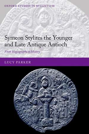 Symeon Stylites the Younger and Late Antique Antioch: From Hagiography to History de Lucy Parker