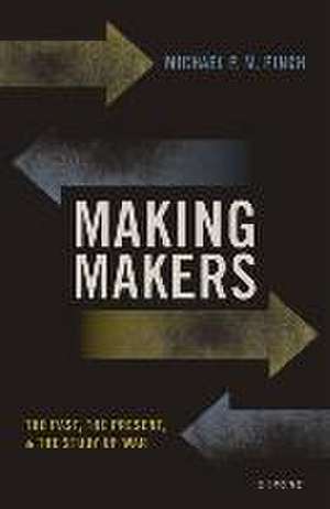 Making Makers: The Past, the Present, and the Study of War de Michael P. M. Finch