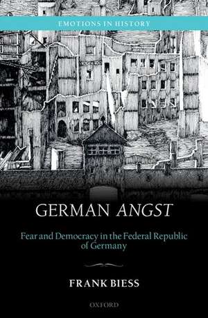 German Angst: Fear and Democracy in the Federal Republic of Germany de Frank Biess