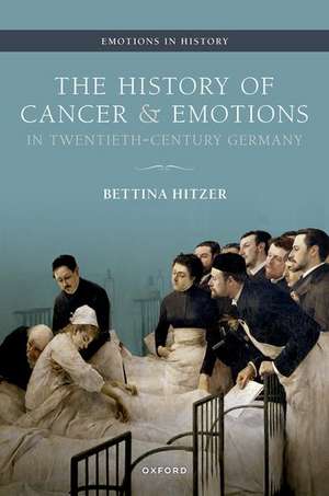 The History of Cancer and Emotions in Twentieth-Century Germany de Bettina Hitzer